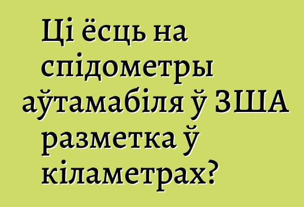 Ці ёсць на спідометры аўтамабіля ў ЗША разметка ў кіламетрах?