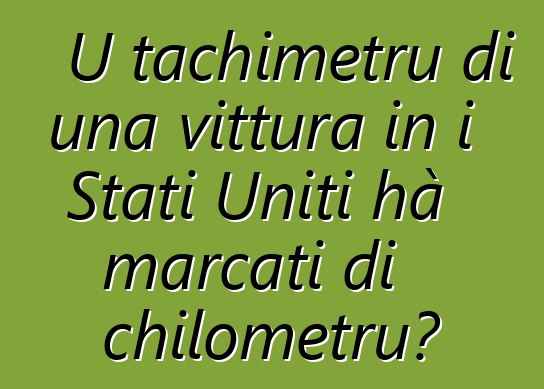 U tachimetru di una vittura in i Stati Uniti hà marcati di chilometru?