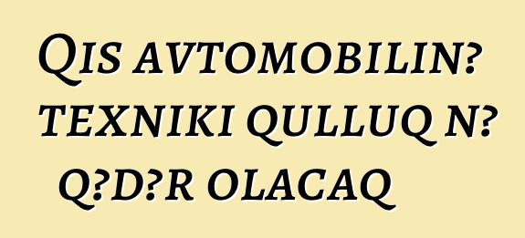 Qış avtomobilinə texniki qulluq nə qədər olacaq