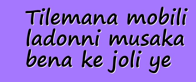 Tilemana mobili ladonni musaka bɛna kɛ joli ye