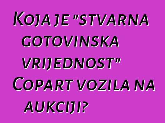 Koja je "stvarna gotovinska vrijednost" Copart vozila na aukciji?