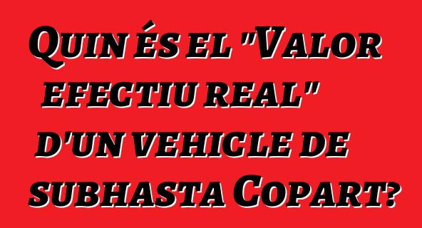 Quin és el "Valor efectiu real" d'un vehicle de subhasta Copart?