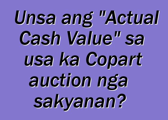 Unsa ang "Actual Cash Value" sa usa ka Copart auction nga sakyanan?