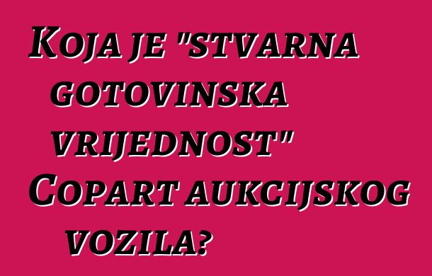 Koja je "stvarna gotovinska vrijednost" Copart aukcijskog vozila?