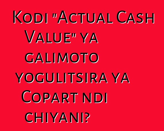 Kodi "Actual Cash Value" ya galimoto yogulitsira ya Copart ndi chiyani?