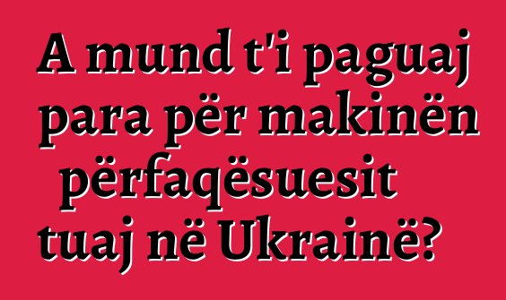 A mund t'i paguaj para për makinën përfaqësuesit tuaj në Ukrainë?