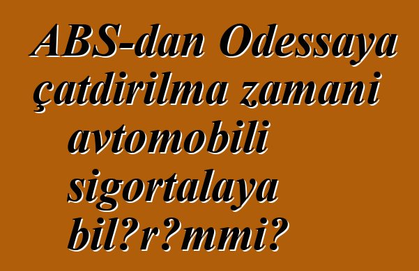 ABŞ-dan Odessaya çatdırılma zamanı avtomobili sığortalaya bilərəmmi?