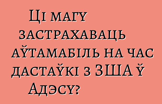 Ці магу застрахаваць аўтамабіль на час дастаўкі з ЗША ў Адэсу?