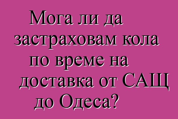 Мога ли да застраховам кола по време на доставка от САЩ до Одеса?