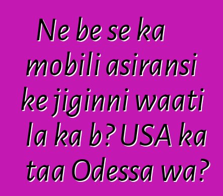 Ne bɛ se ka mobili asiransi kɛ jiginni waati la ka bɔ USA ka taa Odessa wa?