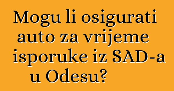 Mogu li osigurati auto za vrijeme isporuke iz SAD-a u Odesu?