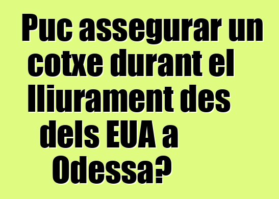 Puc assegurar un cotxe durant el lliurament des dels EUA a Odessa?