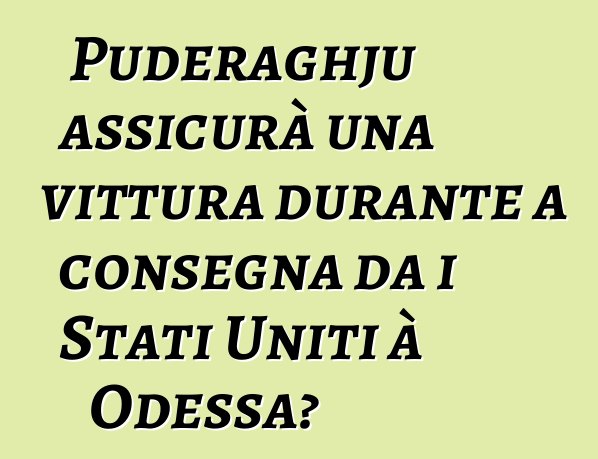 Puderaghju assicurà una vittura durante a consegna da i Stati Uniti à Odessa?