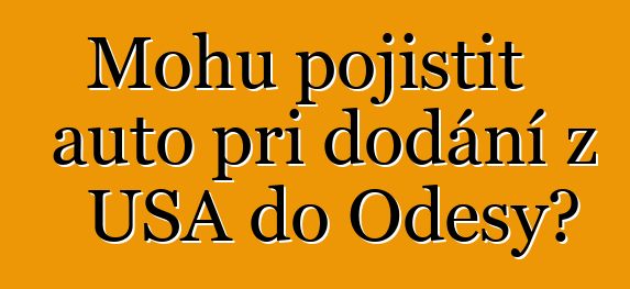 Mohu pojistit auto při dodání z USA do Oděsy?