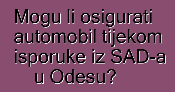 Mogu li osigurati automobil tijekom isporuke iz SAD-a u Odesu?