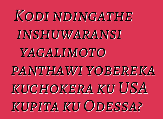 Kodi ndingathe inshuwaransi yagalimoto panthawi yobereka kuchokera ku USA kupita ku Odessa?