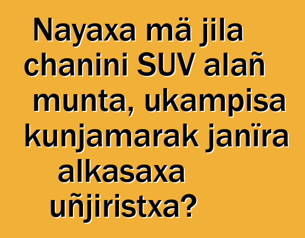 Nayaxa mä jila chanini SUV alañ munta, ukampisa kunjamarak janïra alkasaxa uñjiristxa?