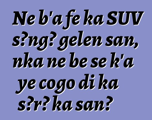 Ne b'a fɛ ka SUV sɔngɔ gɛlɛn san, nka ne bɛ se k'a ye cogo di ka sɔrɔ ka san?