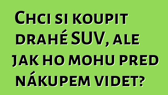 Chci si koupit drahé SUV, ale jak ho mohu před nákupem vidět?