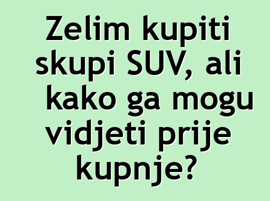 Želim kupiti skupi SUV, ali kako ga mogu vidjeti prije kupnje?
