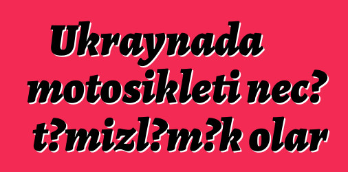 Ukraynada motosikleti necə təmizləmək olar