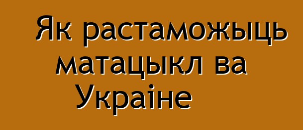Як растаможыць матацыкл ва Украіне