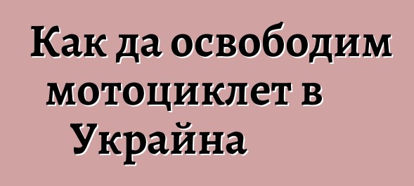 Как да освободим мотоциклет в Украйна