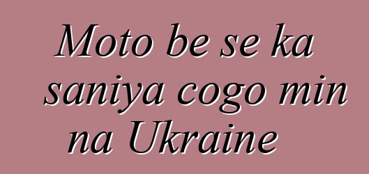 Moto bɛ se ka saniya cogo min na Ukraine