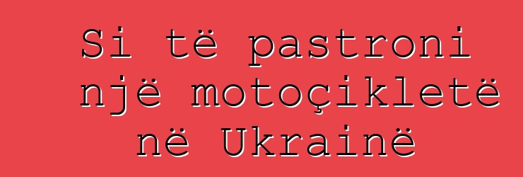 Si të pastroni një motoçikletë në Ukrainë