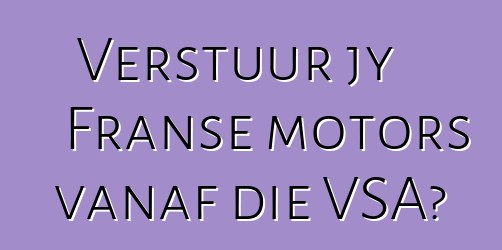 Verstuur jy Franse motors vanaf die VSA?