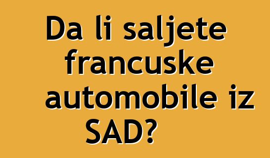 Da li šaljete francuske automobile iz SAD?