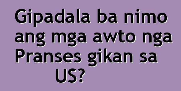 Gipadala ba nimo ang mga awto nga Pranses gikan sa US?