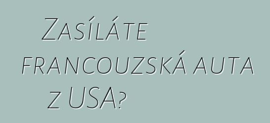 Zasíláte francouzská auta z USA?