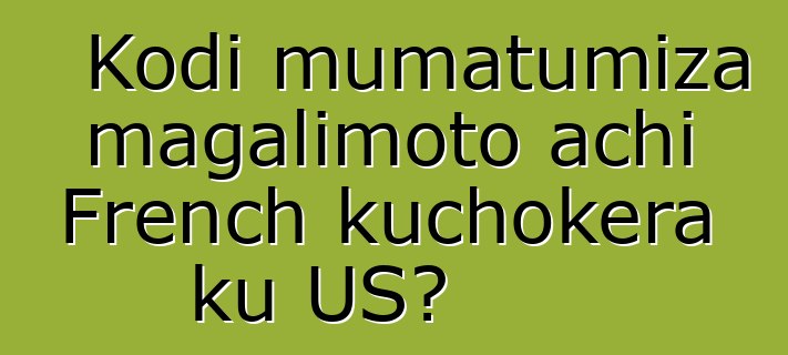 Kodi mumatumiza magalimoto achi French kuchokera ku US?