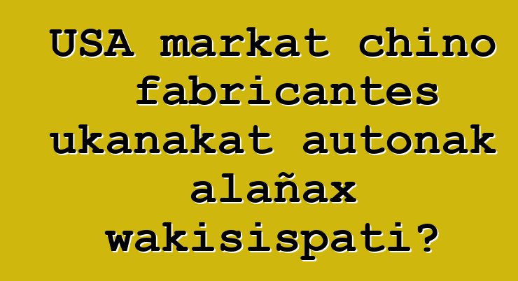 USA markat chino fabricantes ukanakat autonak alañax wakisispati?