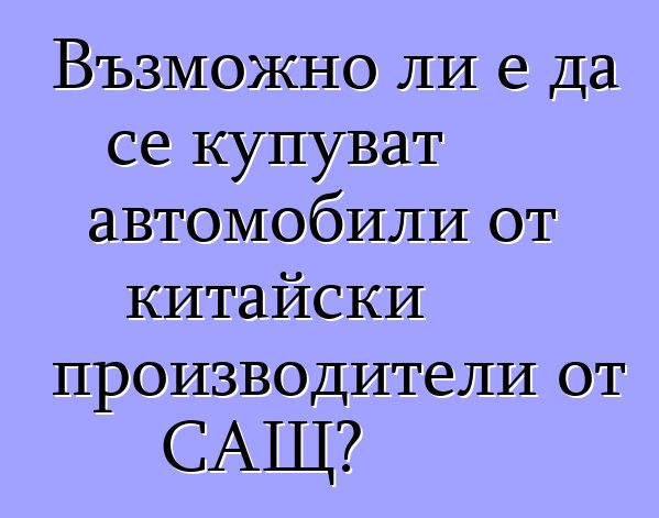 Възможно ли е да се купуват автомобили от китайски производители от САЩ?