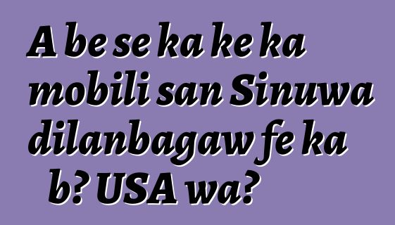 A bɛ se ka kɛ ka mobili san Sinuwa dilanbagaw fɛ ka bɔ USA wa?
