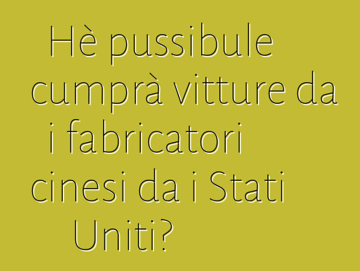 Hè pussibule cumprà vitture da i fabricatori cinesi da i Stati Uniti?