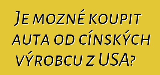 Je možné koupit auta od čínských výrobců z USA?