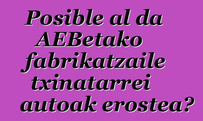 Posible al da AEBetako fabrikatzaile txinatarrei autoak erostea?