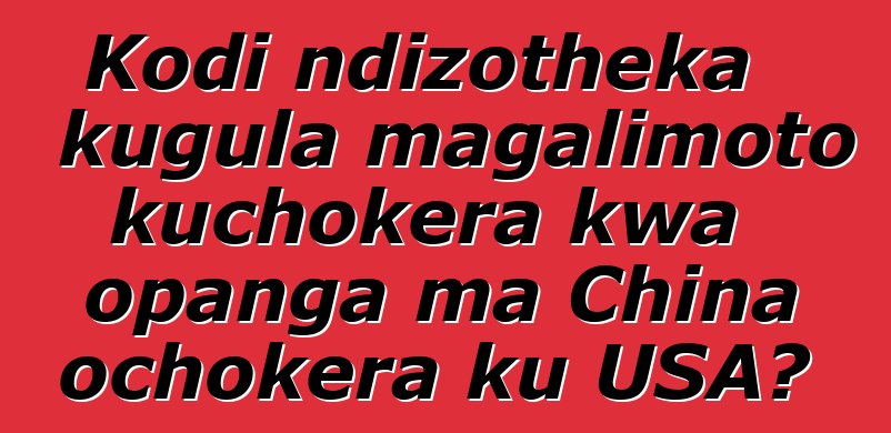 Kodi ndizotheka kugula magalimoto kuchokera kwa opanga ma China ochokera ku USA?