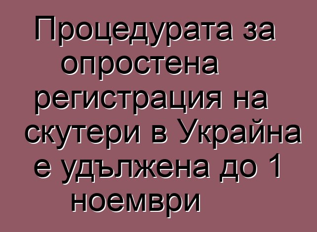 Процедурата за опростена регистрация на скутери в Украйна е удължена до 1 ноември