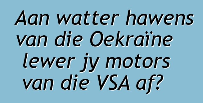 Aan watter hawens van die Oekraïne lewer jy motors van die VSA af?