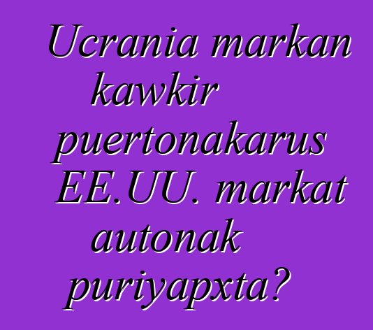 Ucrania markan kawkir puertonakarus EE.UU. markat autonak puriyapxta?