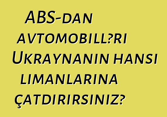 ABŞ-dan avtomobilləri Ukraynanın hansı limanlarına çatdırırsınız?