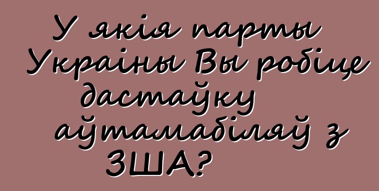 У якія парты Украіны Вы робіце дастаўку аўтамабіляў з ЗША?