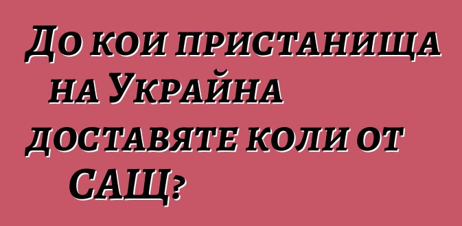 До кои пристанища на Украйна доставяте коли от САЩ?