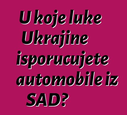U koje luke Ukrajine isporučujete automobile iz SAD?