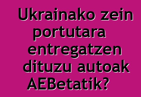 Ukrainako zein portutara entregatzen dituzu autoak AEBetatik?