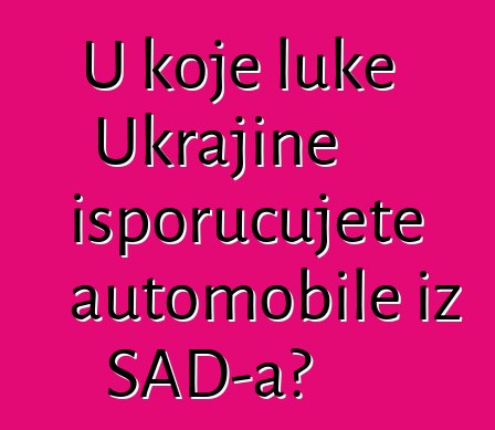 U koje luke Ukrajine isporučujete automobile iz SAD-a?